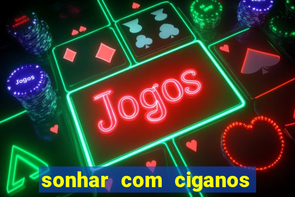 sonhar com ciganos jogo do bicho